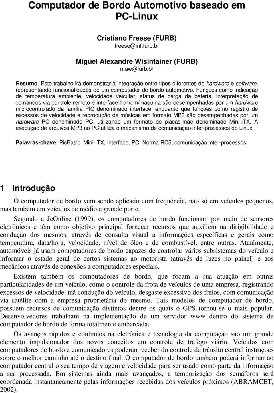 Funções como indicação de temperatura ambiente, velocidade veicular, status de carga da bateria, interpretação de comandos via controle remoto e interface homem/máquina são desempenhadas por um