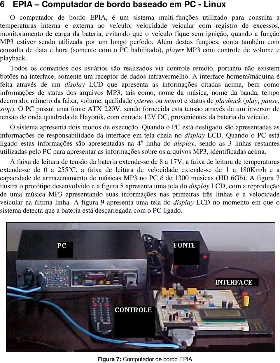 Além destas funções, conta também com consulta de data e hora (somente com o PC habilitado), player MP3 com controle de volume e playback.