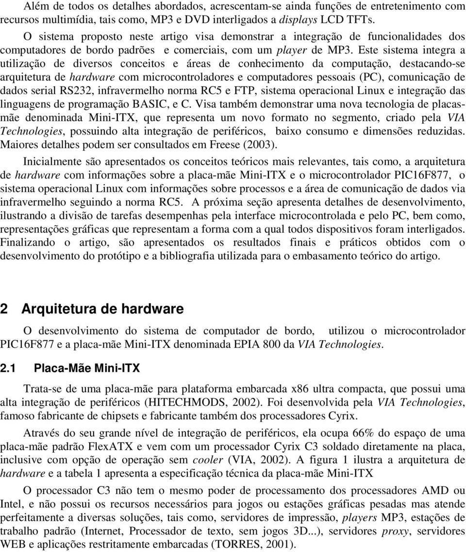 Este sistema integra a utilização de diversos conceitos e áreas de conhecimento da computação, destacando-se arquitetura de hardware com microcontroladores e computadores pessoais (PC), comunicação