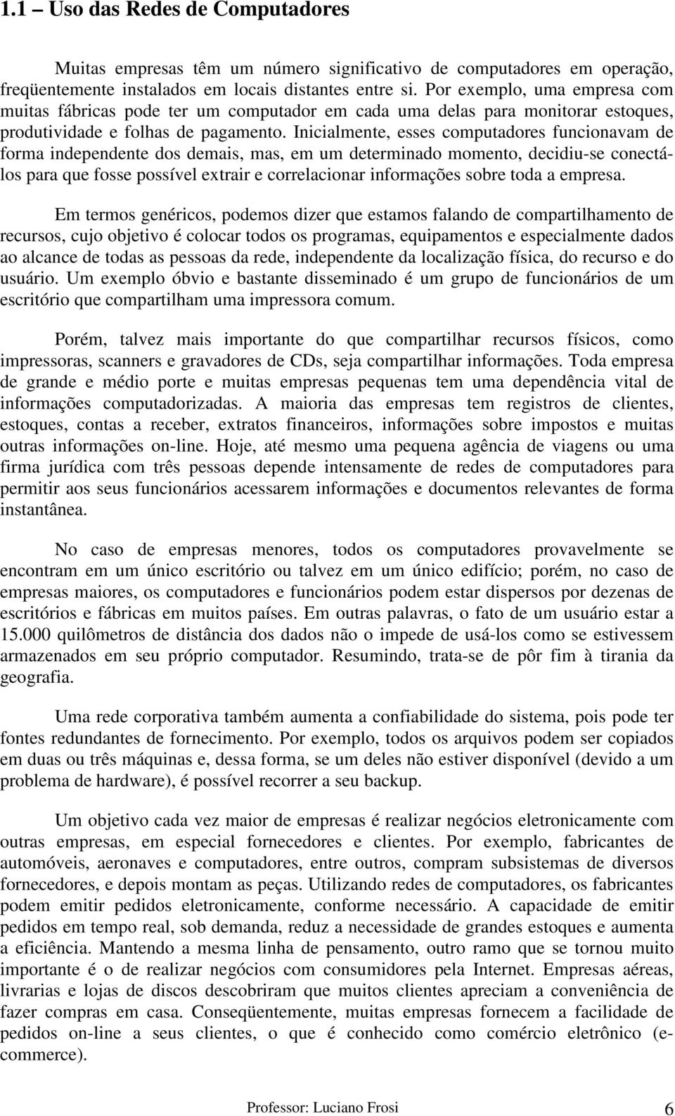 Inicialmente, esses computadores funcionavam de forma independente dos demais, mas, em um determinado momento, decidiu-se conectálos para que fosse possível extrair e correlacionar informações sobre