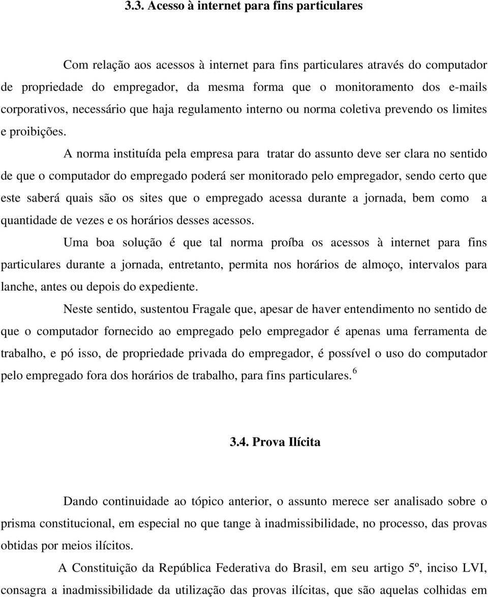 A norma instituída pela empresa para tratar do assunto deve ser clara no sentido de que o computador do empregado poderá ser monitorado pelo empregador, sendo certo que este saberá quais são os sites