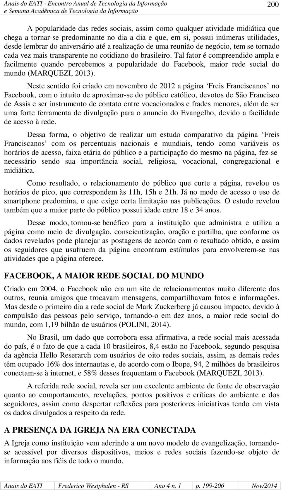 Tal fator é compreendido ampla e facilmente quando percebemos a popularidade do Facebook, maior rede social do mundo (MARQUEZI, 2013).