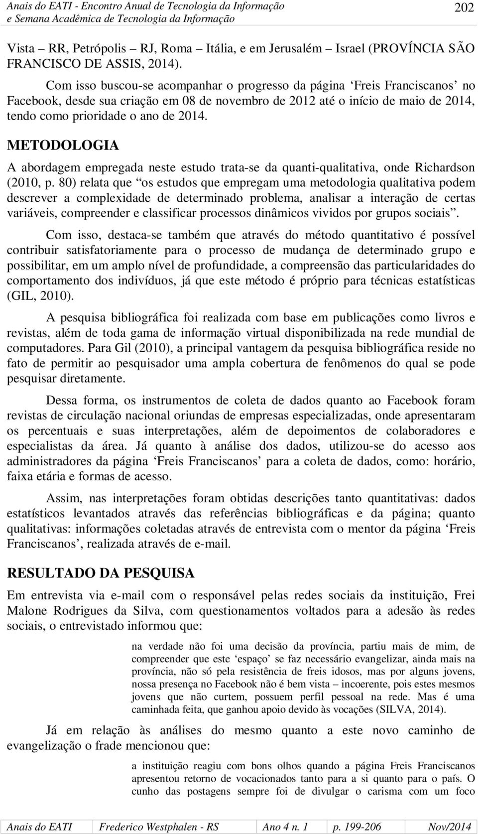 METODOLOGIA A abordagem empregada neste estudo trata-se da quanti-qualitativa, onde Richardson (2010, p.