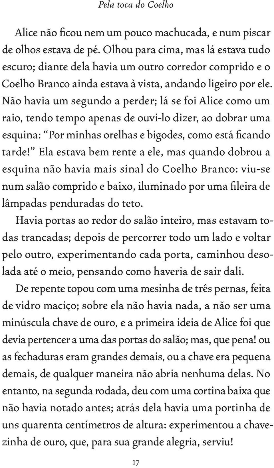 Não havia um segundo a perder; lá se foi Alice como um raio, tendo tempo apenas de ouvi-lo dizer, ao dobrar uma esquina: Por minhas orelhas e bigodes, como está ficando tarde!