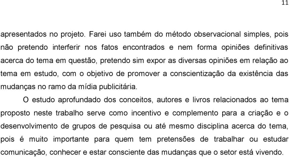 diversas opiniões em relação ao tema em estudo, com o objetivo de promover a conscientização da existência das mudanças no ramo da mídia publicitária.