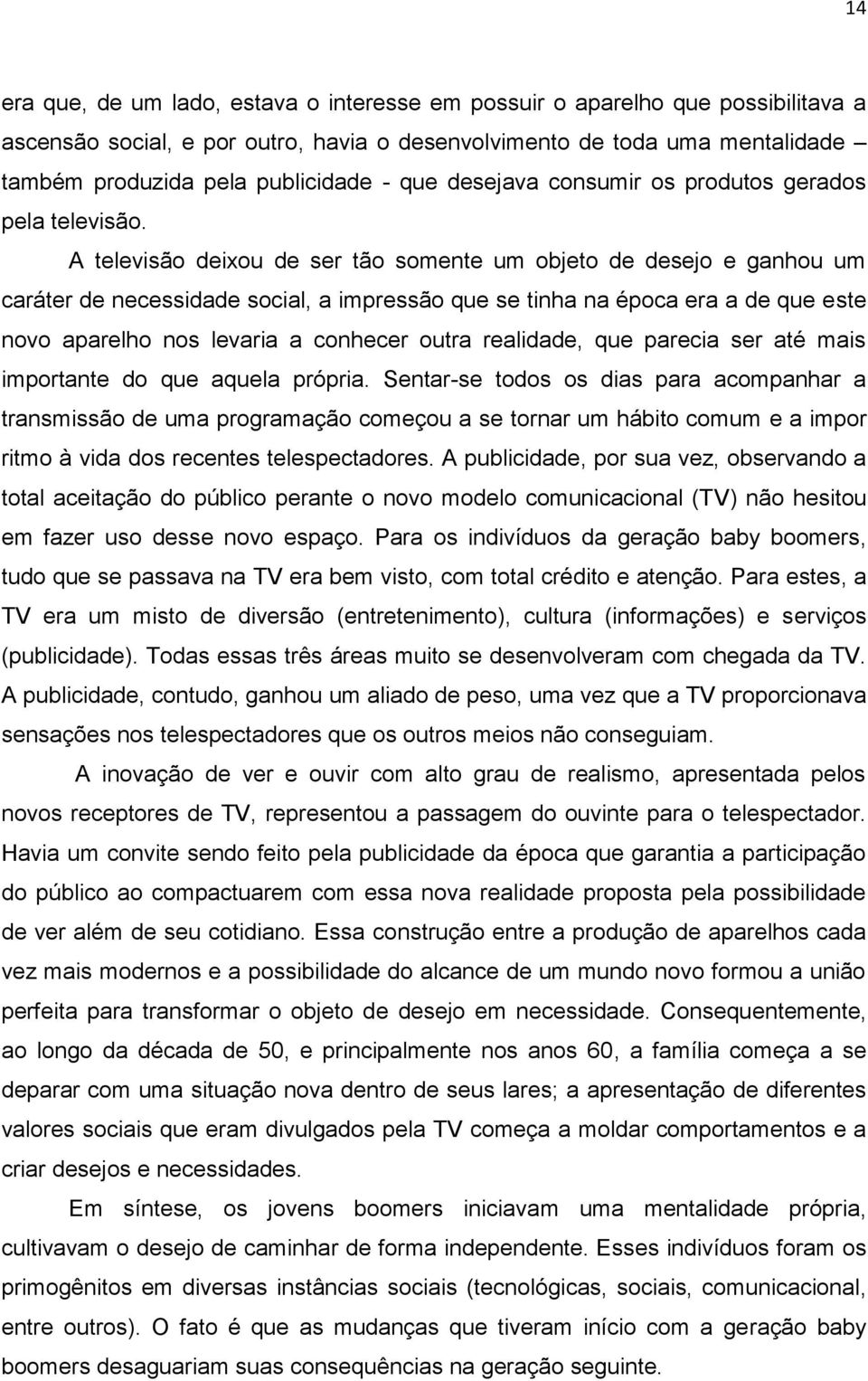 A televisão deixou de ser tão somente um objeto de desejo e ganhou um caráter de necessidade social, a impressão que se tinha na época era a de que este novo aparelho nos levaria a conhecer outra