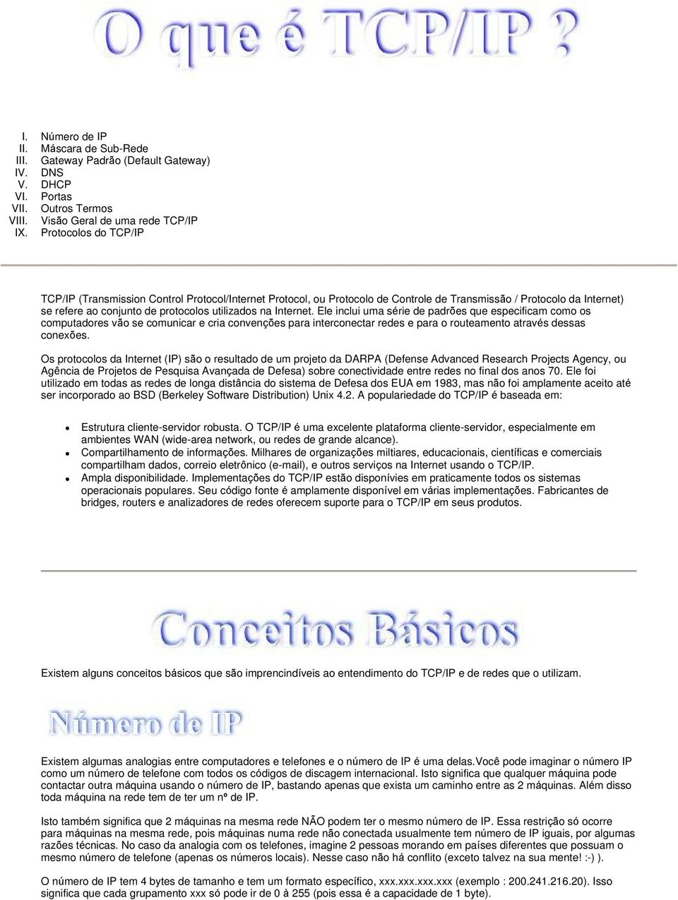 Internet. Ele inclui uma série de padrões que especificam como os computadores vão se comunicar e cria convenções para interconectar redes e para o routeamento através dessas conexões.