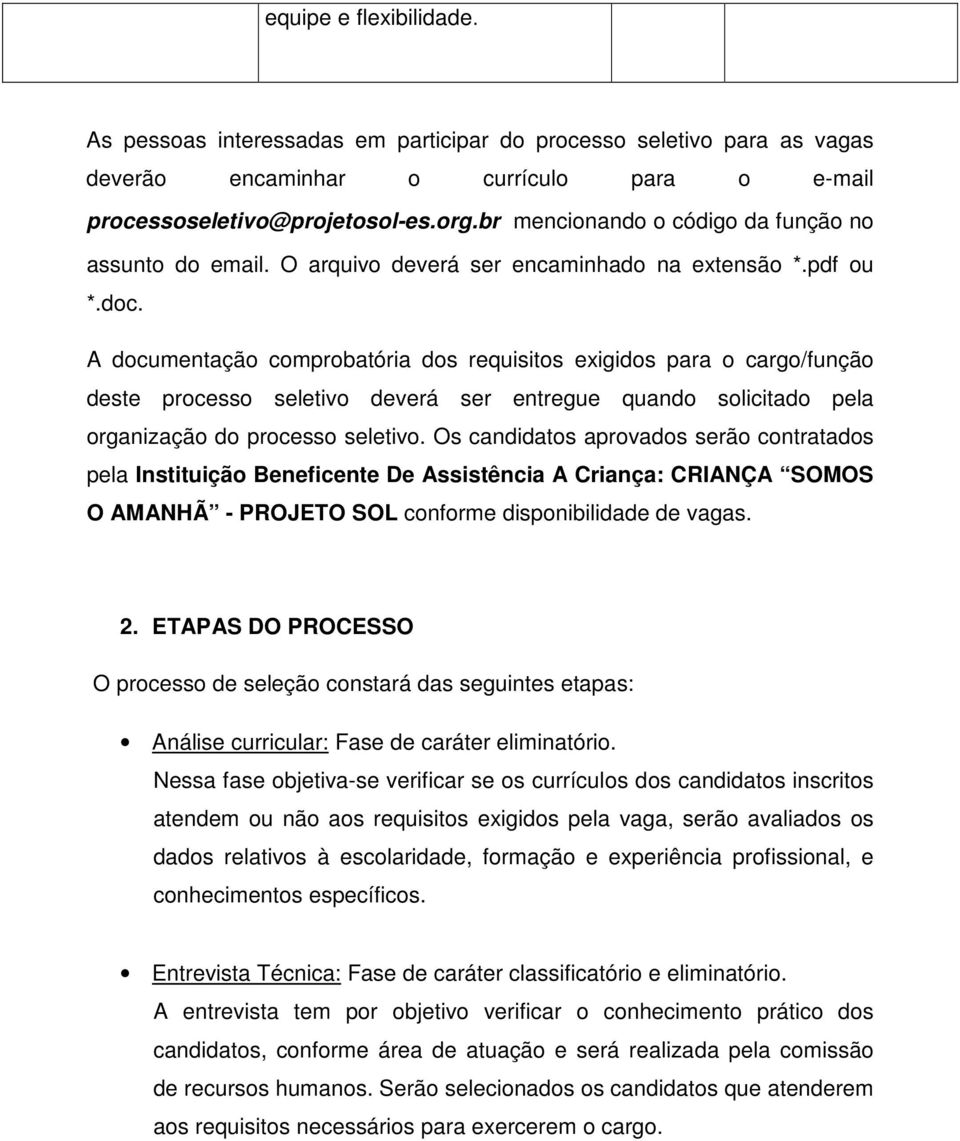 A documentação comprobatória dos requisitos exigidos para o cargo/função ste processo seletivo verá ser entregue quando solicitado pela organização do processo seletivo.