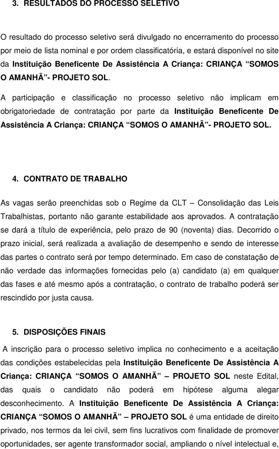 A participação e classificação no processo seletivo não implicam em obrigatorieda contratação por parte da  4.