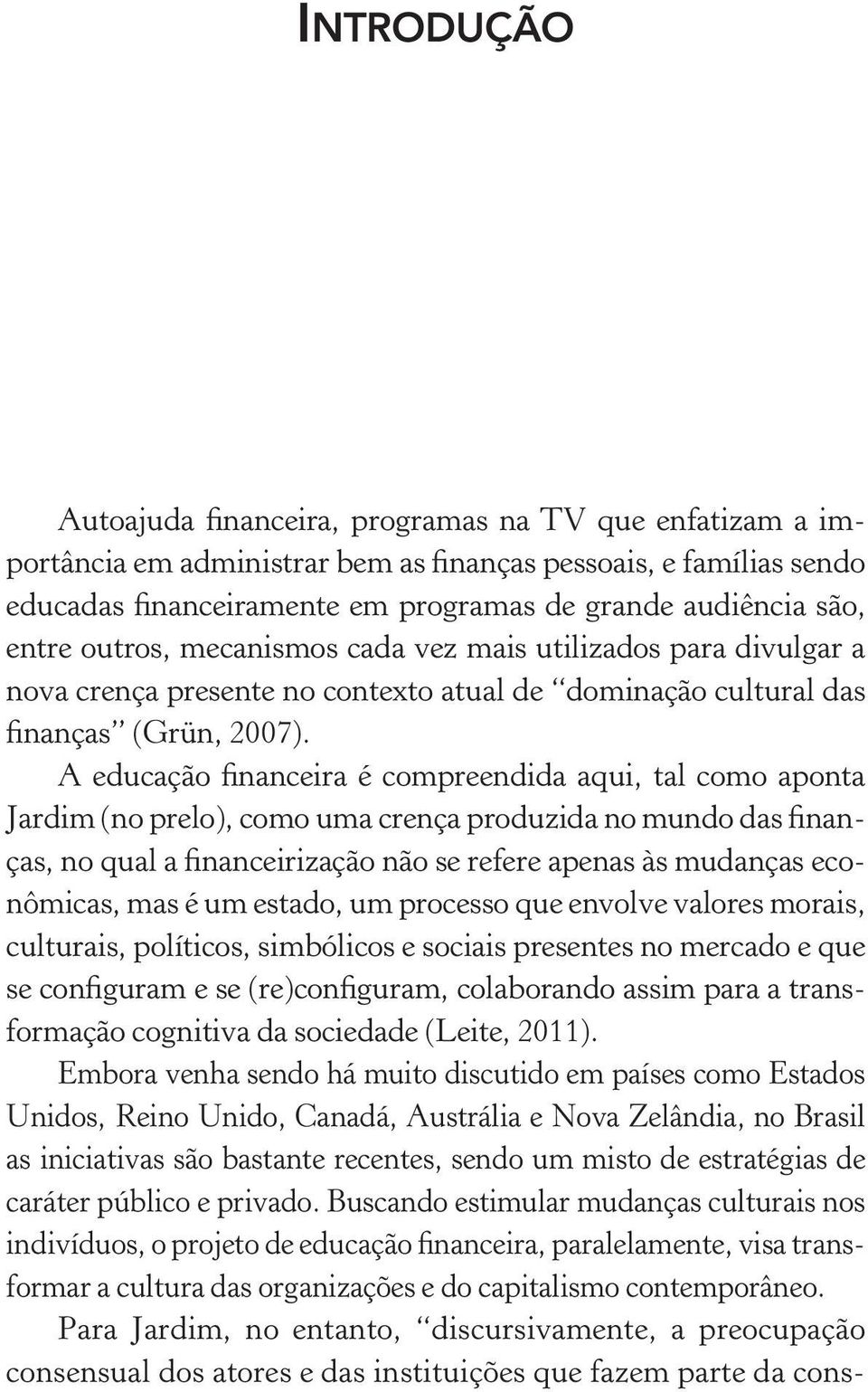 A educação financeira é compreendida aqui, tal como aponta Jardim (no prelo), como uma crença produzida no mundo das finanças, no qual a financeirização não se refere apenas às mudanças econômicas,