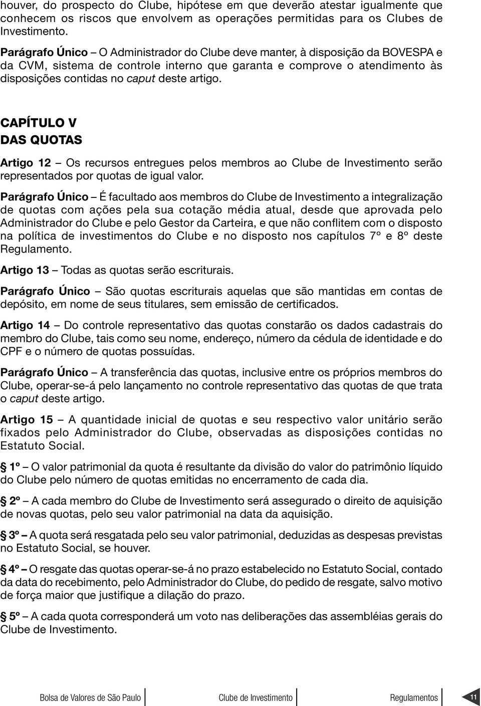 CAPÍTULO V DAS QUOTAS Artigo 12 Os recursos entregues pelos membros ao serão representados por quotas de igual valor.