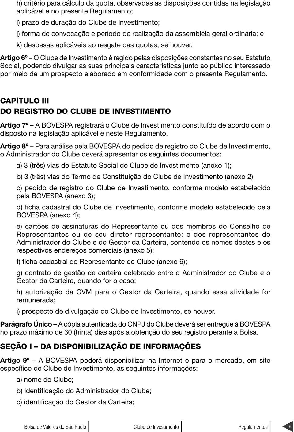 Artigo 6º O é regido pelas disposições constantes no seu Estatuto Social, podendo divulgar as suas principais características junto ao público interessado por meio de um prospecto elaborado em