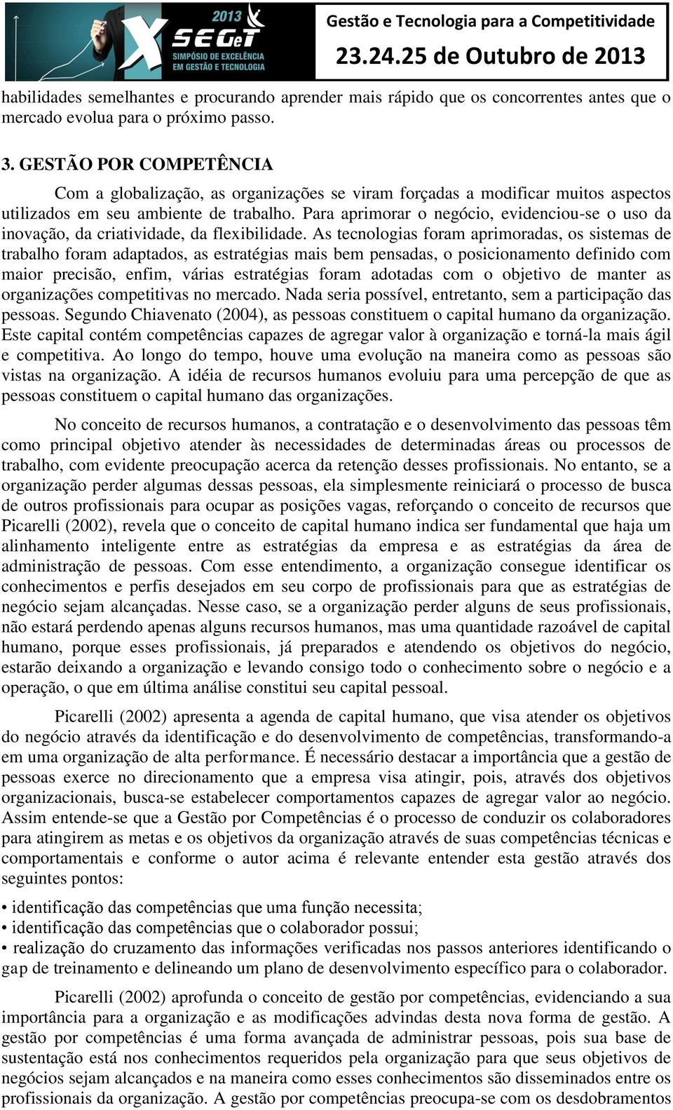 Para aprimorar o negócio, evidenciou-se o uso da inovação, da criatividade, da flexibilidade.