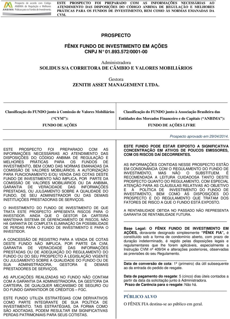 Classificação do FUNDO junto à Comissão de Valores Mobiliários ( CVM ): FUNDO DE AÇÕES Classificação do FUNDO junto à Associação Brasileira das Entidades dos Mercados Financeiro e de Capitais (