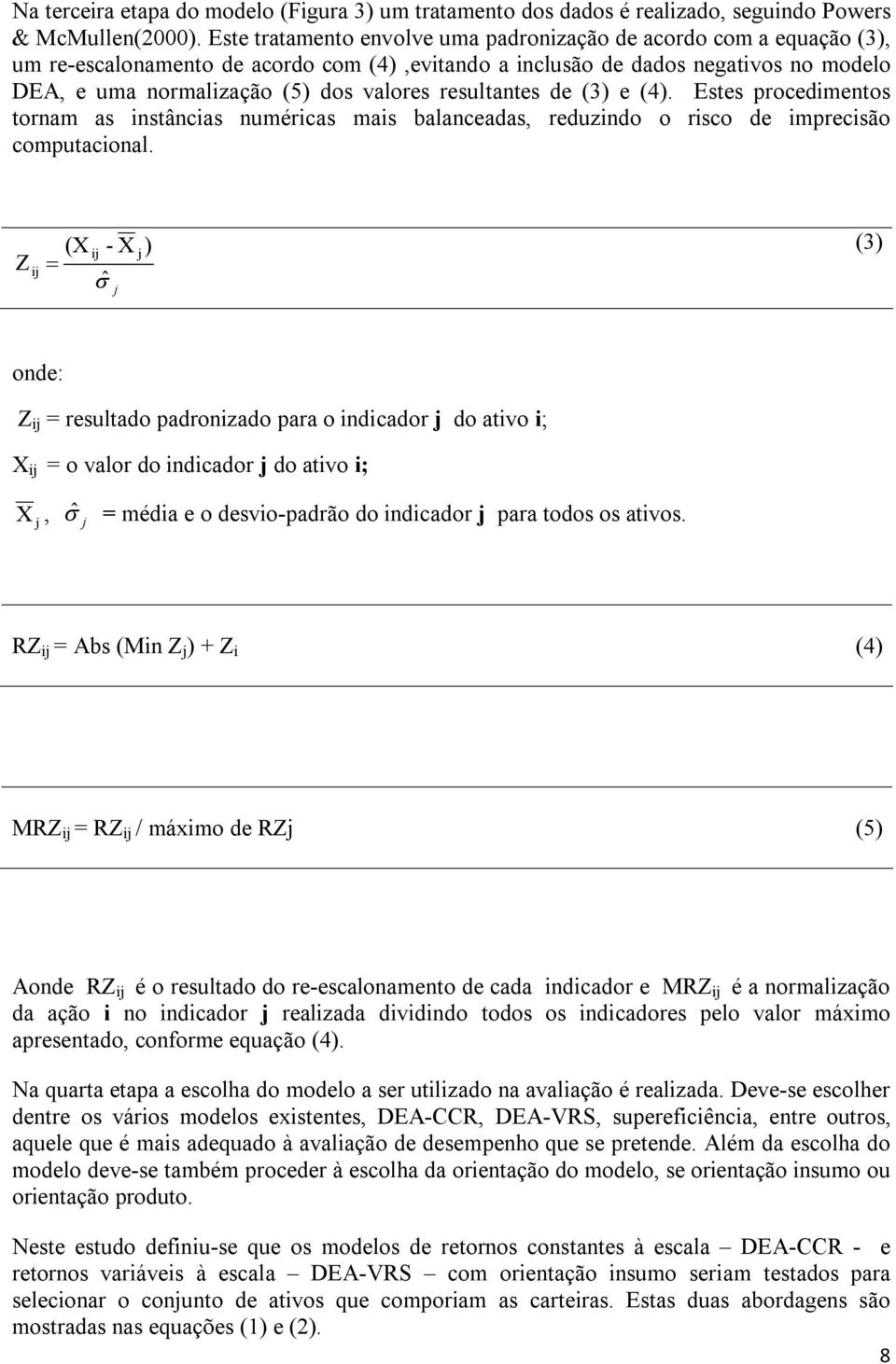 resultantes de (3) e (4). Estes procedimentos tornam as instâncias numéricas mais balanceadas, reduzindo o risco de imprecisão computacional.