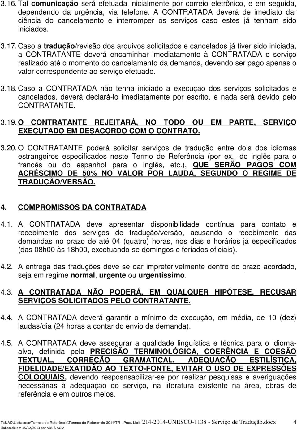 Caso a tradução/revisão dos arquivos solicitados e cancelados já tiver sido iniciada, a CONTRATANTE deverá encaminhar imediatamente à CONTRATADA o serviço realizado até o momento do cancelamento da