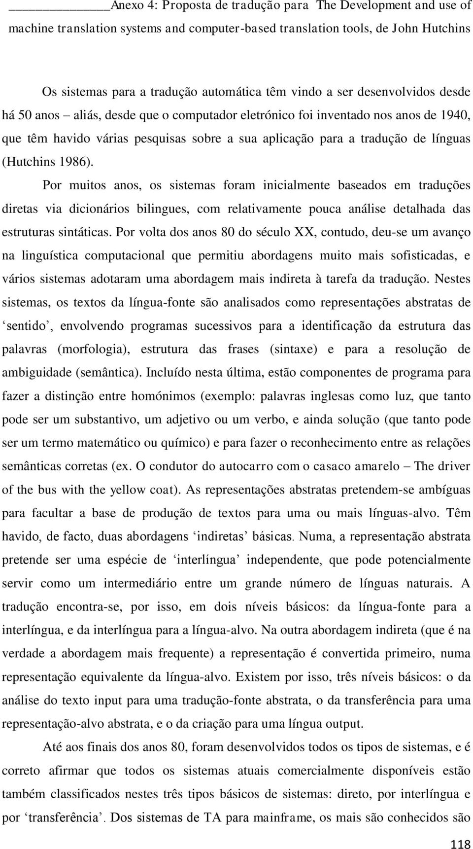 Por muitos anos, os sistemas foram inicialmente baseados em traduções diretas via dicionários bilingues, com relativamente pouca análise detalhada das estruturas sintáticas.