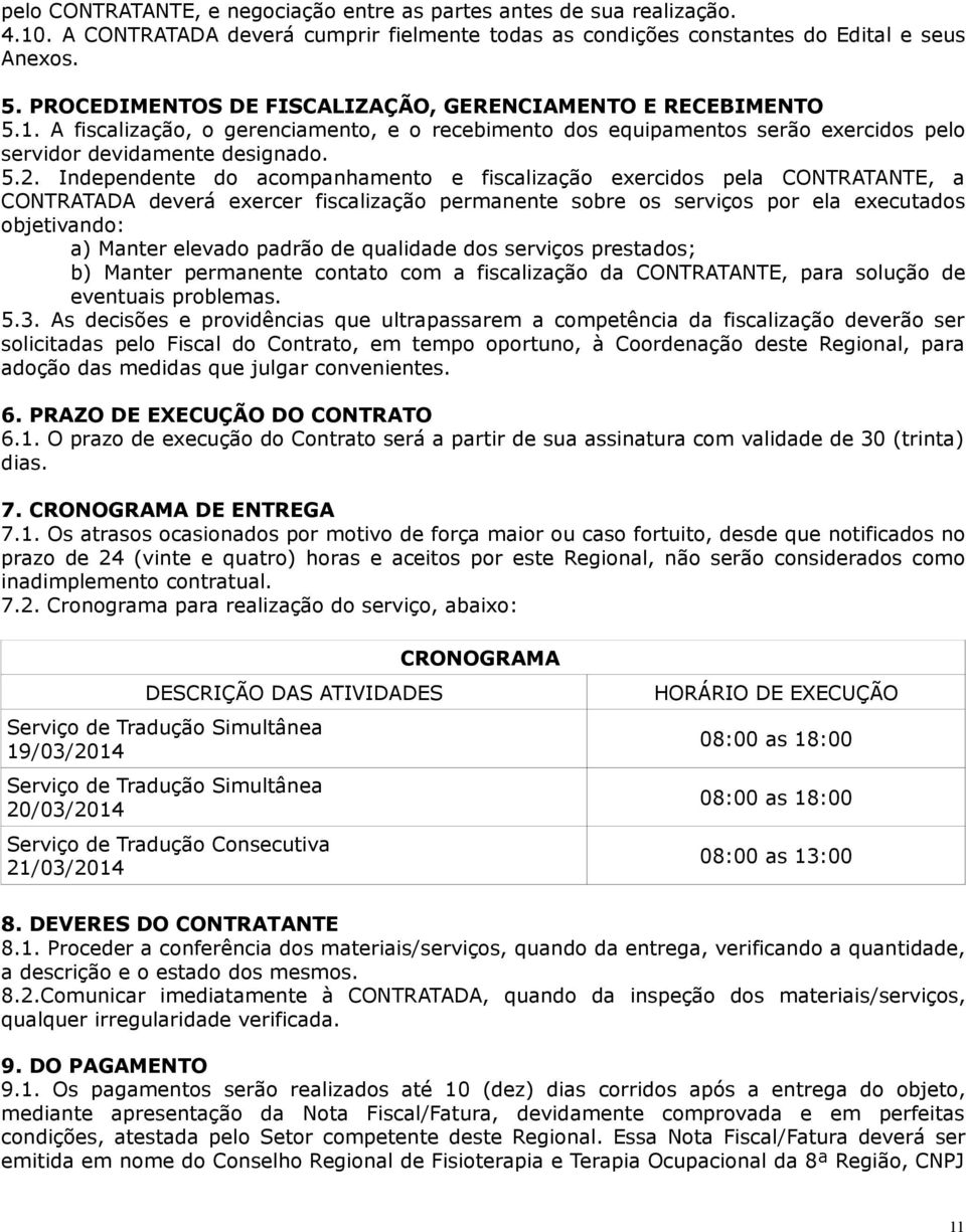 Independente do acompanhamento e fiscalização exercidos pela CONTRATANTE, a CONTRATADA deverá exercer fiscalização permanente sobre os serviços por ela executados objetivando: a) Manter elevado