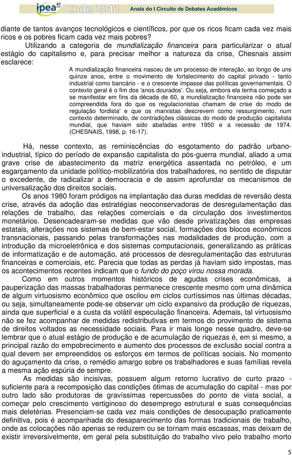 nasceu de um processo de interação, ao longo de uns quinze anos, entre o movimento de fortalecimento do capital privado - tanto industrial como bancário - e o crescente impasse das políticas