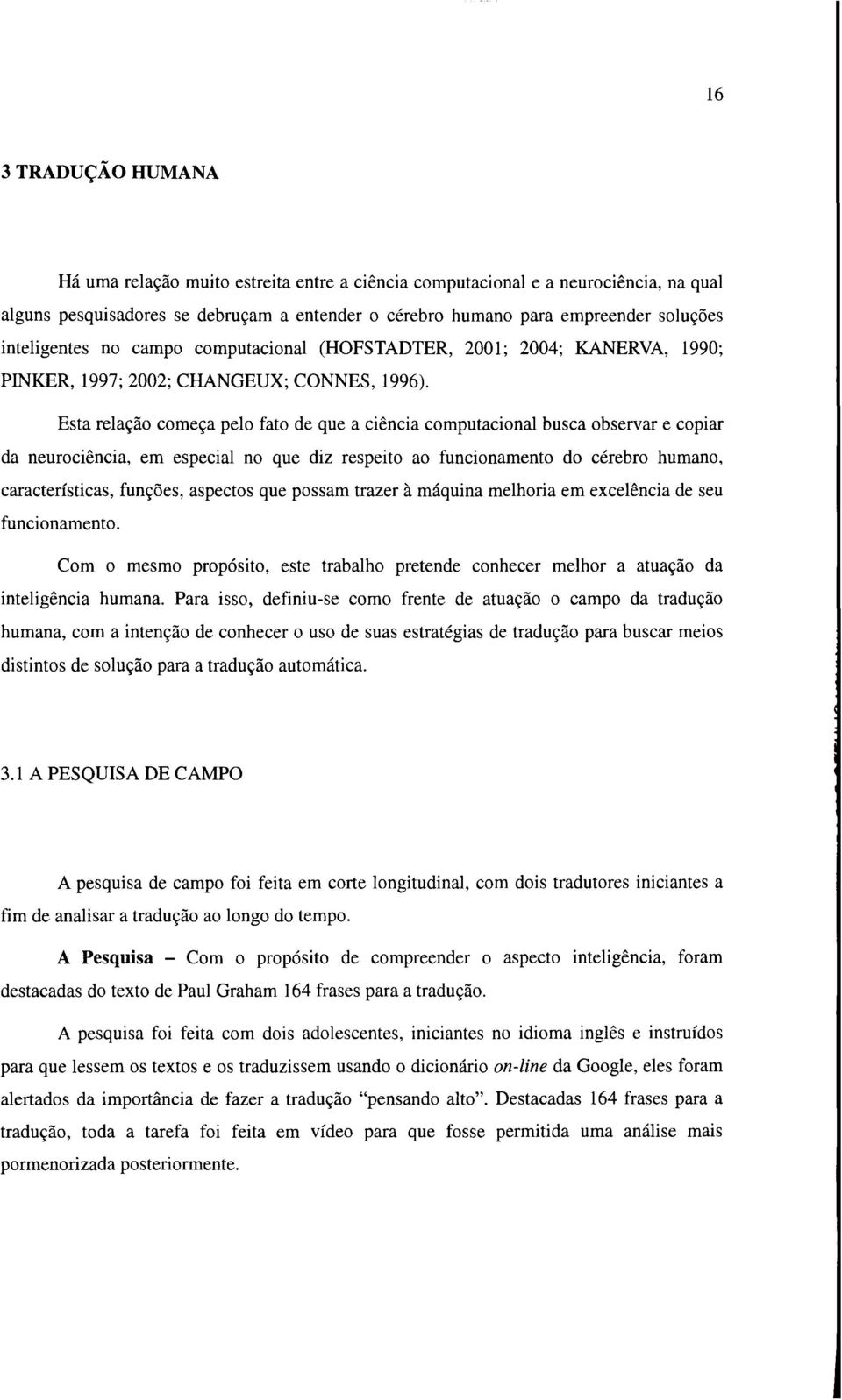 Esta relação começa pelo fato de que a ciência computacional busca observar e copiar da neurociência, em especial no que diz respeito ao funcionamento do cérebro humano, características, funções,