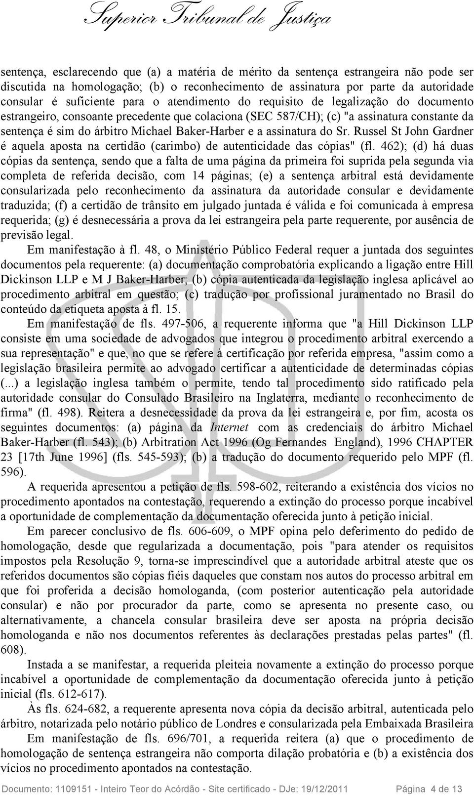 assinatura do Sr. Russel St John Gardner é aquela aposta na certidão (carimbo) de autenticidade das cópias" (fl.