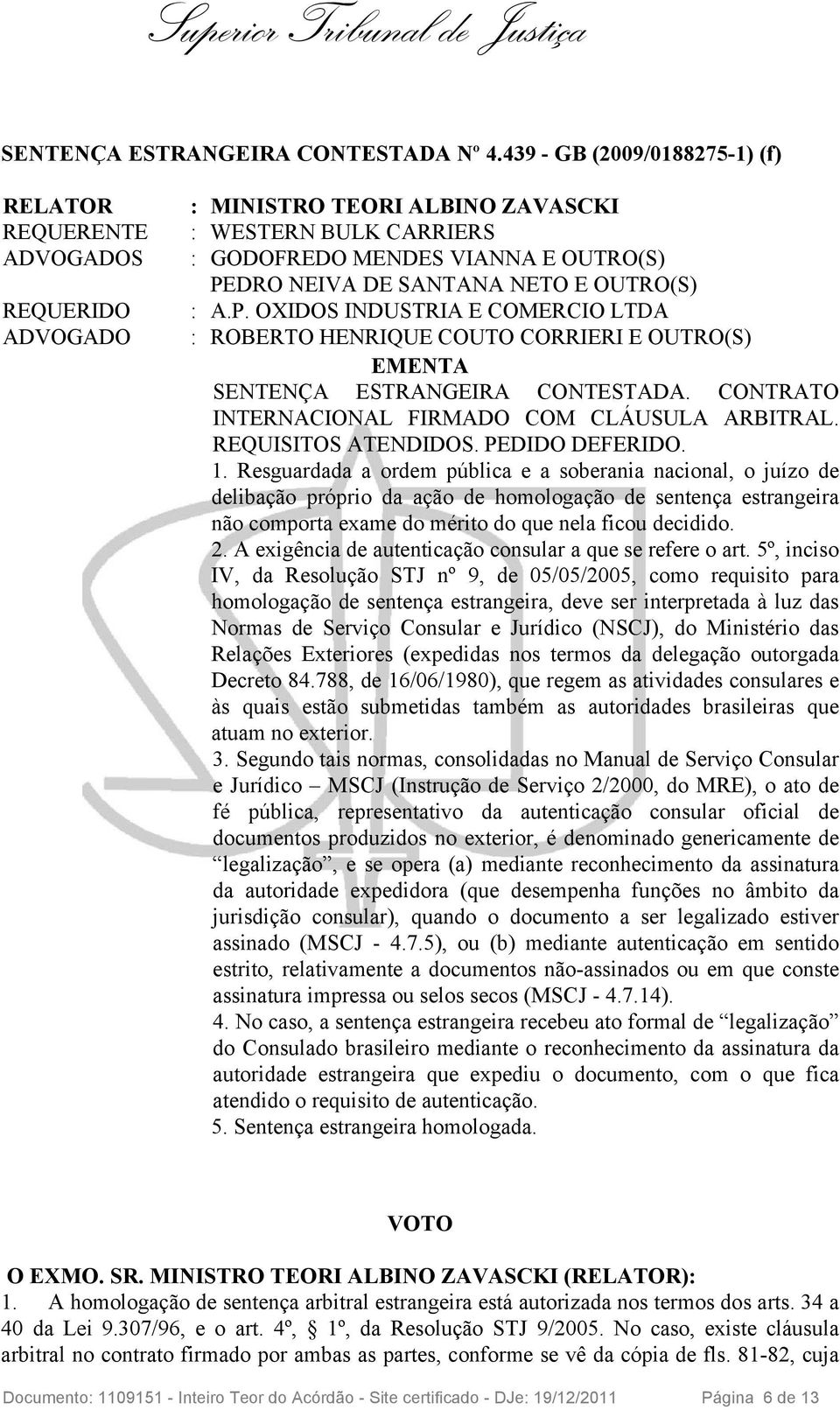 E OUTRO(S) : A.P. OXIDOS INDUSTRIA E COMERCIO LTDA : ROBERTO HENRIQUE COUTO CORRIERI E OUTRO(S) EMENTA SENTENÇA ESTRANGEIRA CONTESTADA. CONTRATO INTERNACIONAL FIRMADO COM CLÁUSULA ARBITRAL.