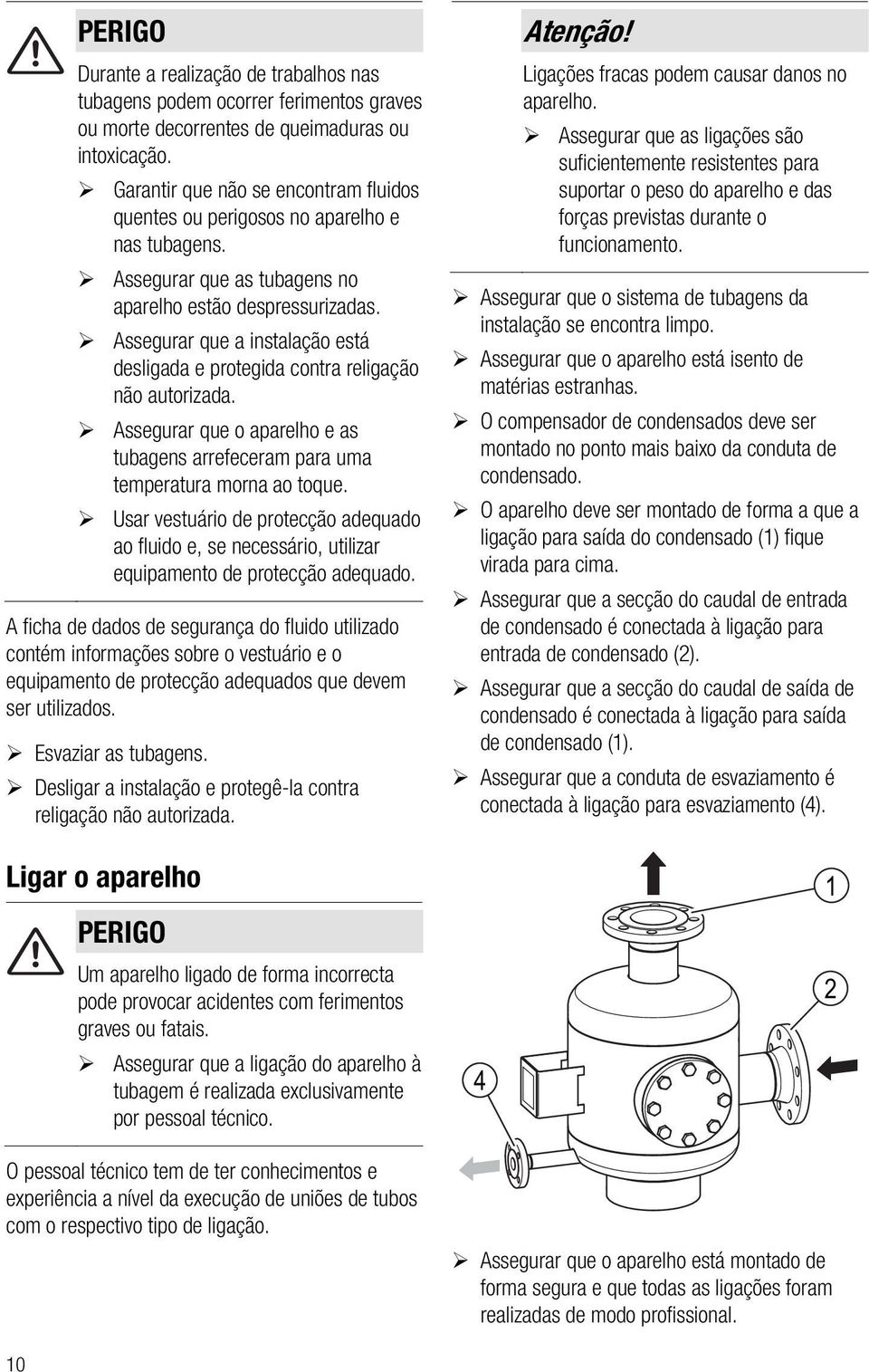 Assegurar que a instalação está desligada e protegida contra religação não autorizada. Assegurar que o aparelho e as tubagens arrefeceram para uma temperatura morna ao toque.