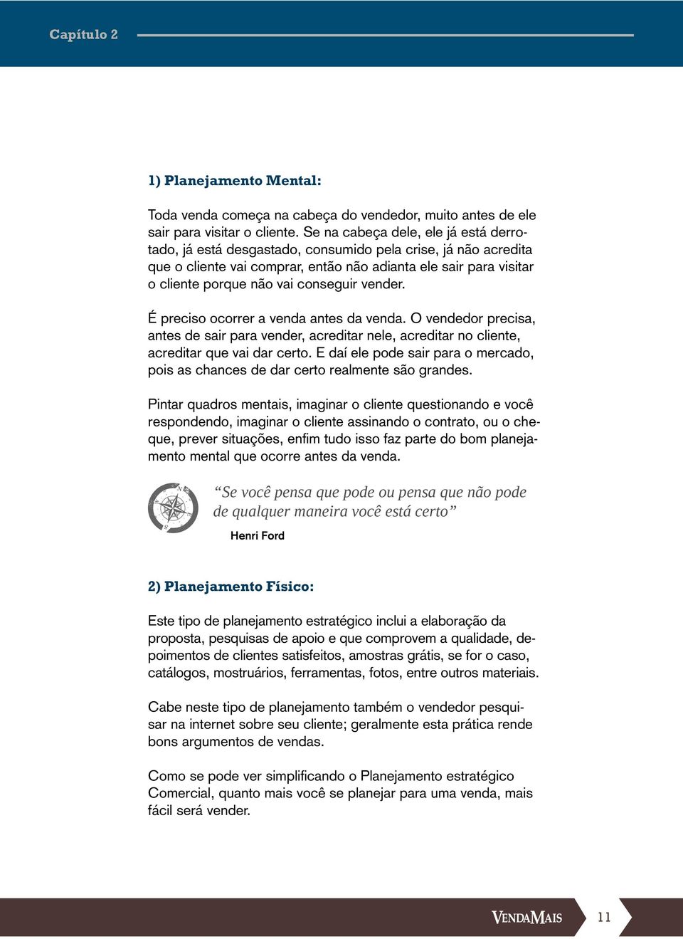 conseguir vender. É preciso ocorrer a venda antes da venda. O vendedor precisa, antes de sair para vender, acreditar nele, acreditar no cliente, acreditar que vai dar certo.