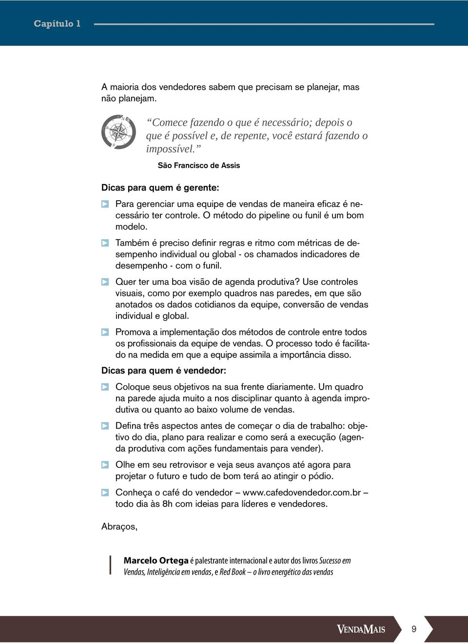 s Também é preciso definir regras e ritmo com métricas de desempenho individual ou global - os chamados indicadores de desempenho - com o funil. s Quer ter uma boa visão de agenda produtiva?