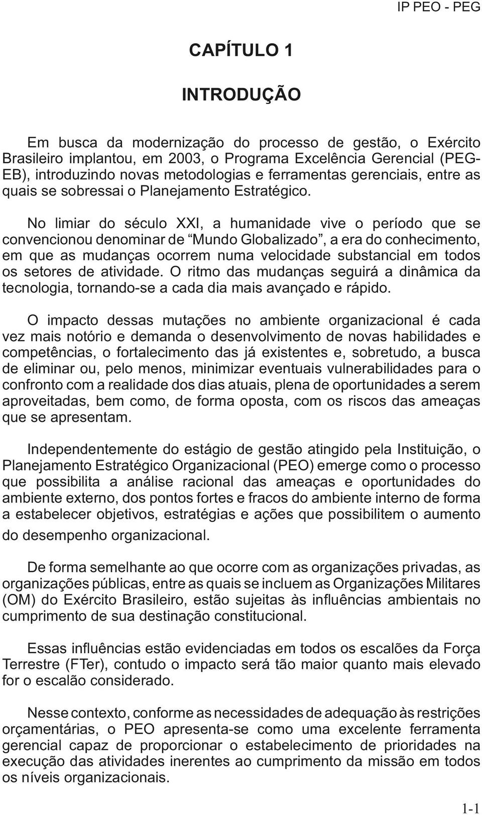 No limiar do século XXI, a humanidade vive o período que se convencionou denominar de Mundo Globalizado, a era do conhecimento, em que as mudanças ocorrem numa velocidade substancial em todos os