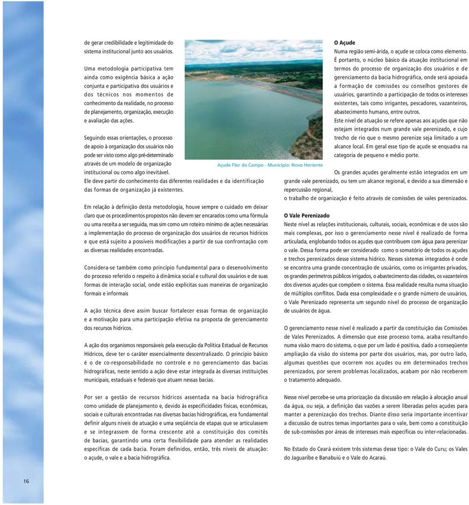 hidrográfica, onde será apoiada conjunta e participativa dos usuários e a formação de comissões ou conselhos gestores de dos técnicos nos momentos de usuários, garantindo a participação de todos os