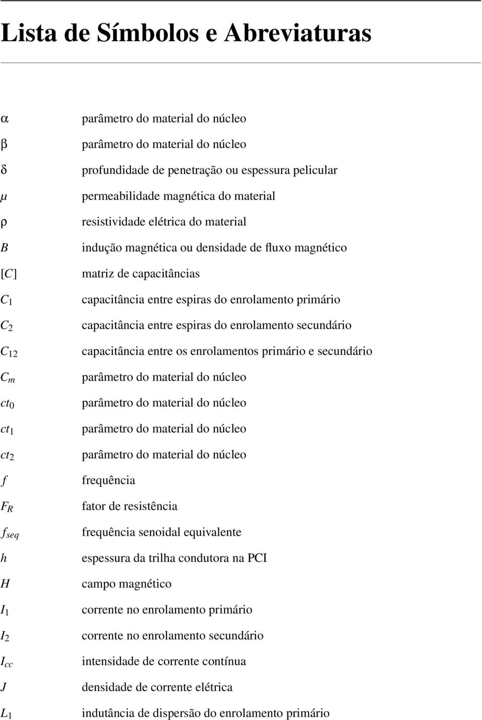 espiras do enrolamento primário capacitância entre espiras do enrolamento secundário capacitância entre os enrolamentos primário e secundário parâmetro do material do núcleo parâmetro do material do