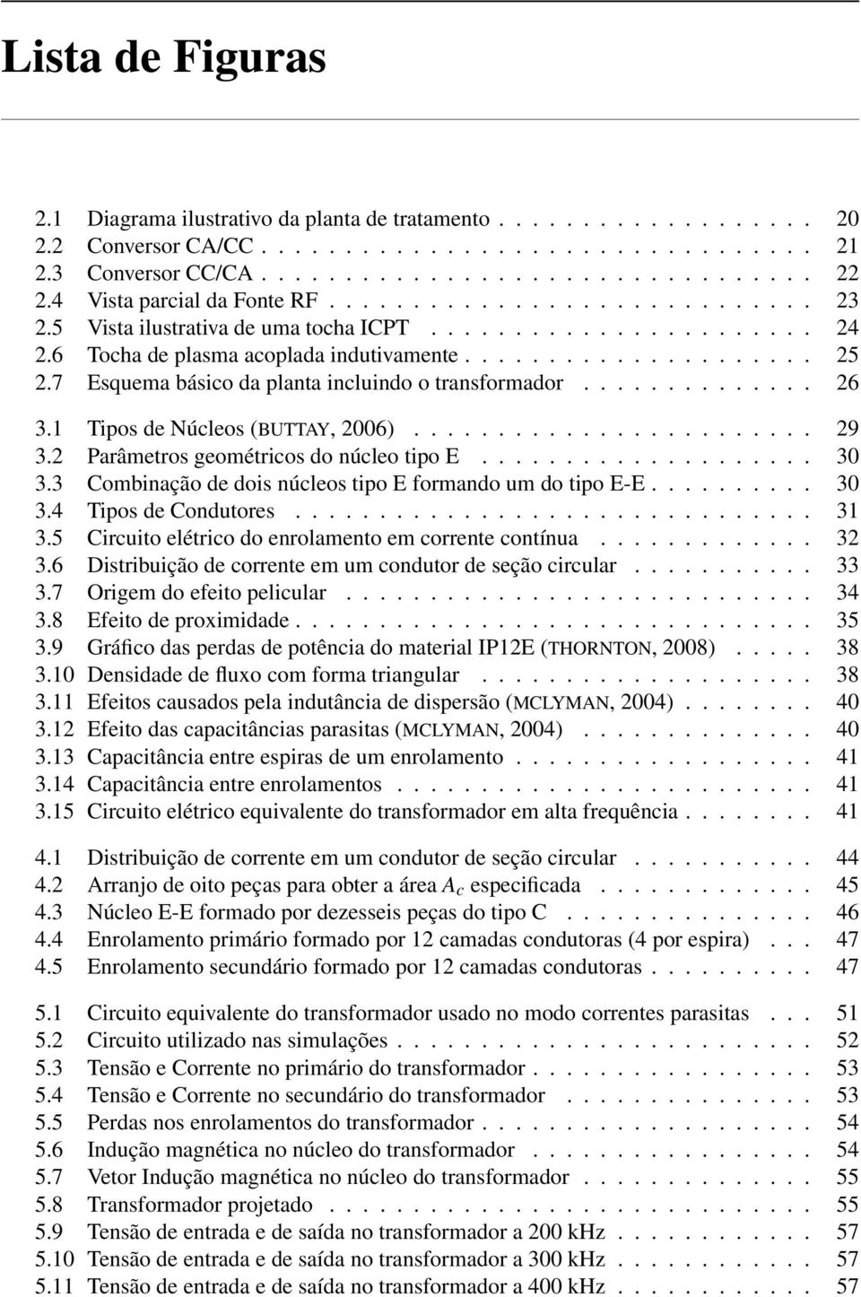 7 Esquema básico da planta incluindo o transformador.............. 26 3.1 Tipos de Núcleos (BUTTAY, 2006)........................ 29 3.2 Parâmetros geométricos do núcleo tipo E.................... 30 3.