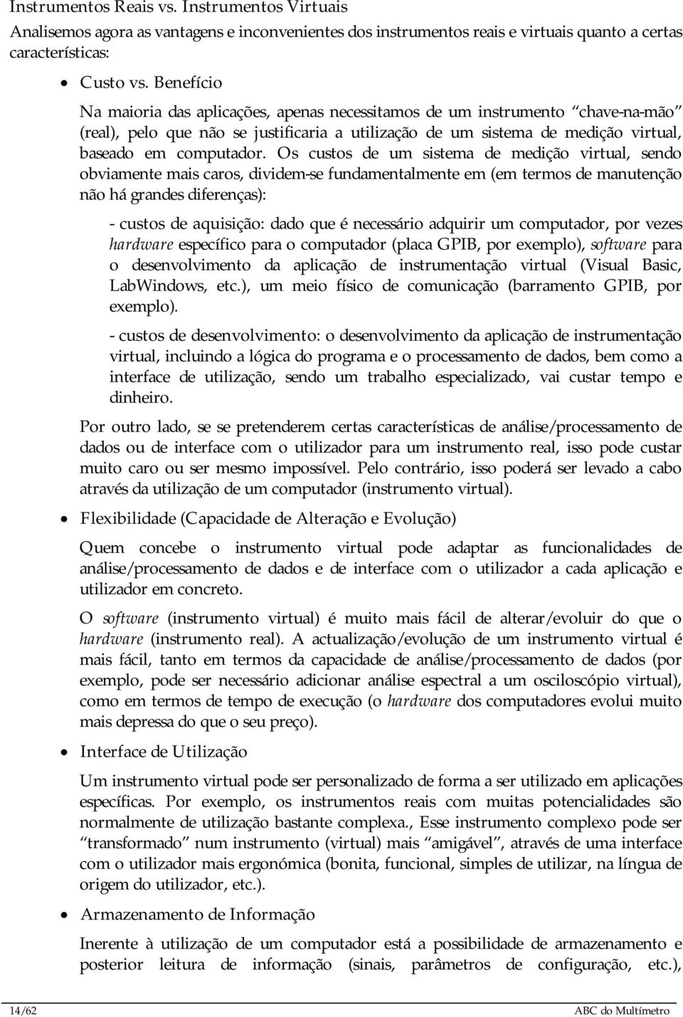 Os custos de um sistema de medição virtual, sendo obviamente mais caros, dividem-se fundamentalmente em (em termos de manutenção não há grandes diferenças): - custos de aquisição: dado que é