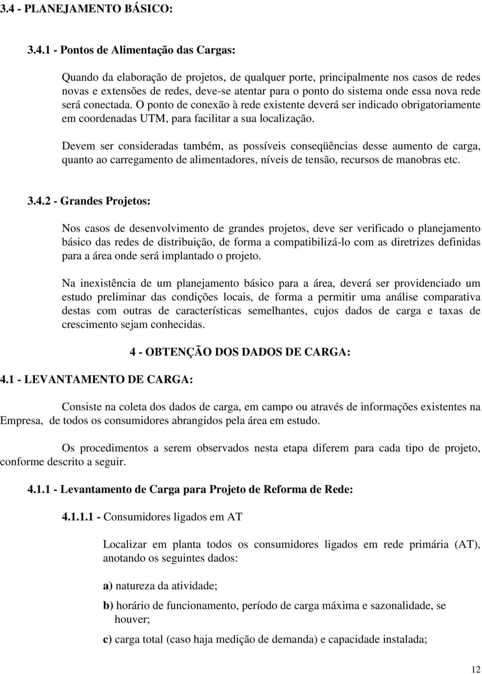 Devem ser consideradas também, as possíveis conseqüências desse aumento de carga, quanto ao carregamento de alimentadores, níveis de tensão, recursos de manobras etc. 3.4.