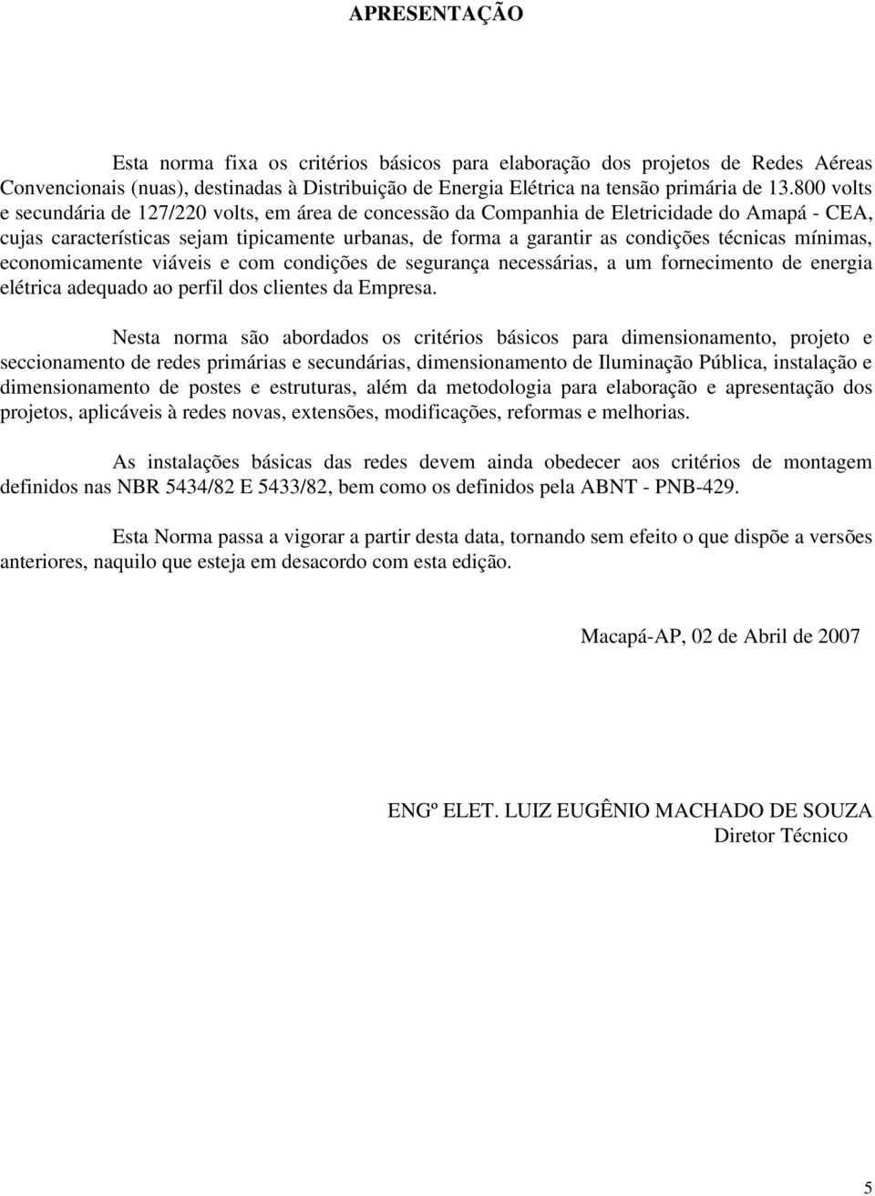 mínimas, economicamente viáveis e com condições de segurança necessárias, a um fornecimento de energia elétrica adequado ao perfil dos clientes da Empresa.