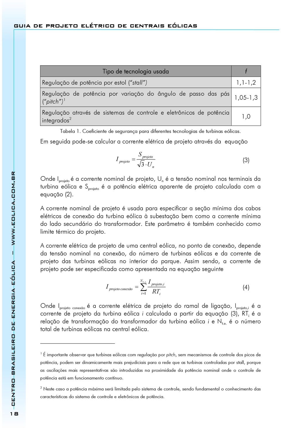 Em seguida pode-se calcular a corrente elétrica de projeto através da equação f I projeto S projeto = (3) 3 U n Onde I projeto é a corrente nominal de projeto, U n é a tensão nominal nos terminais da