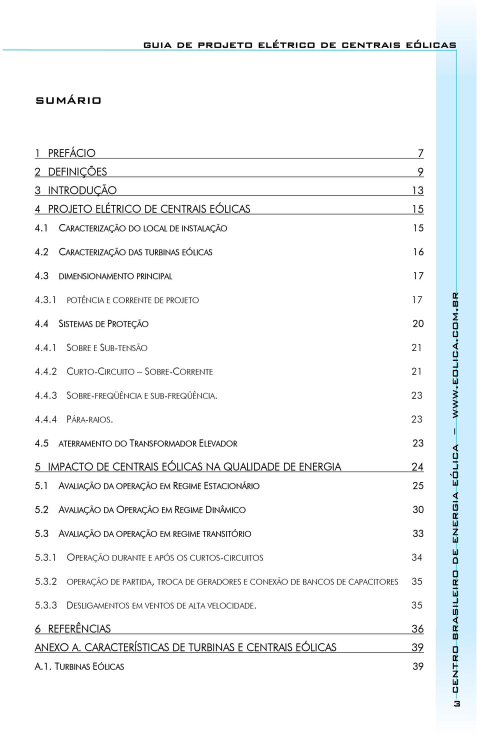 23 4.4.4 PÁRA-RAIOS. 23 4.5 ATERRAMENTO DO TRANSFORMADOR ELEVADOR 23 5 IMPACTO DE CENTRAIS EÓLICAS NA QUALIDADE DE ENERGIA 24 5.1 AVALIAÇÃO DA OPERAÇÃO EM REGIME ESTACIONÁRIO 25 5.