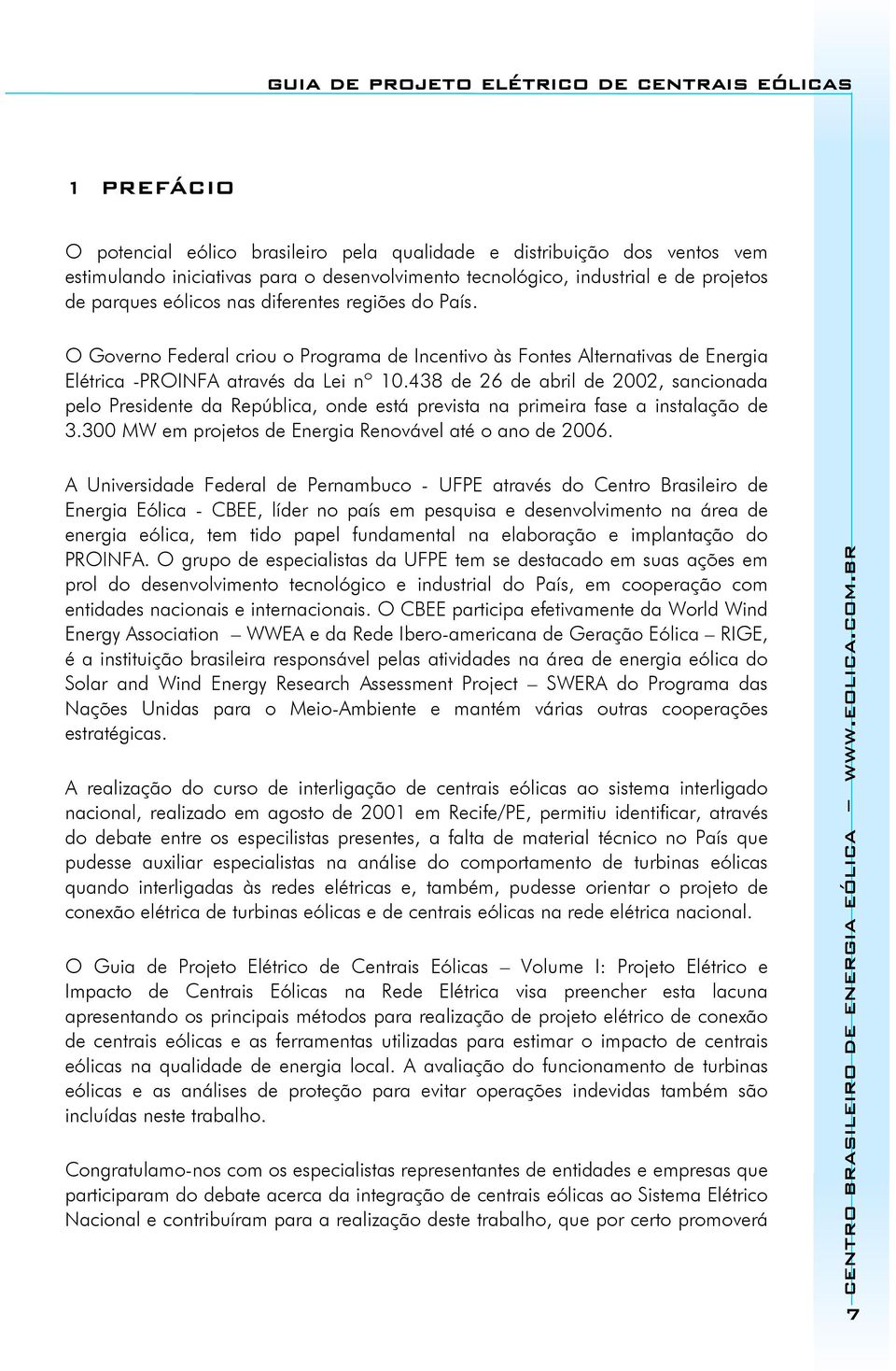 438 de 26 de abril de 2002, sancionada pelo Presidente da República, onde está prevista na primeira fase a instalação de 3.300 MW em projetos de Energia Renovável até o ano de 2006.