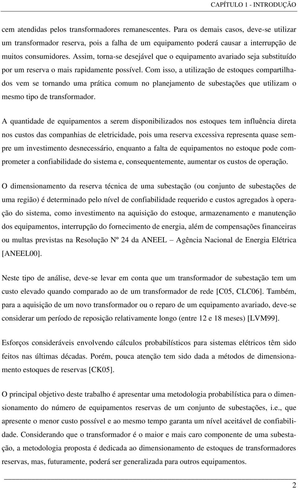 Assim, torna-se desejável que o equipamento avariado seja substituído por um reserva o mais rapidamente possível.