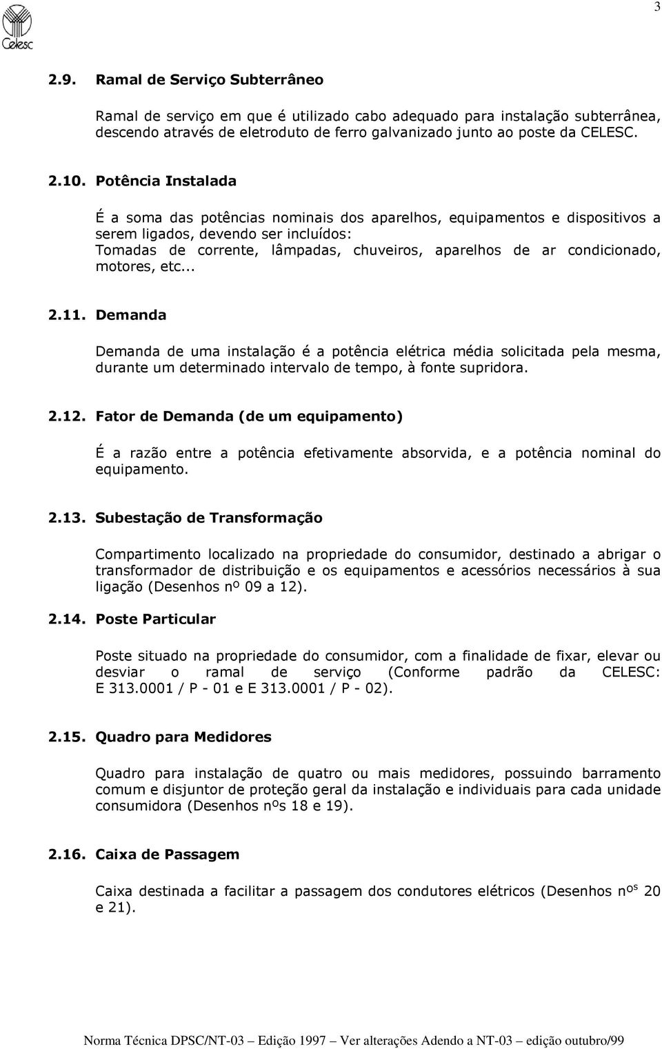 condicionado, motores, etc... 2.11. Demanda Demanda de uma instalação é a potência elétrica média solicitada pela mesma, durante um determinado intervalo de tempo, à fonte supridora. 2.12.