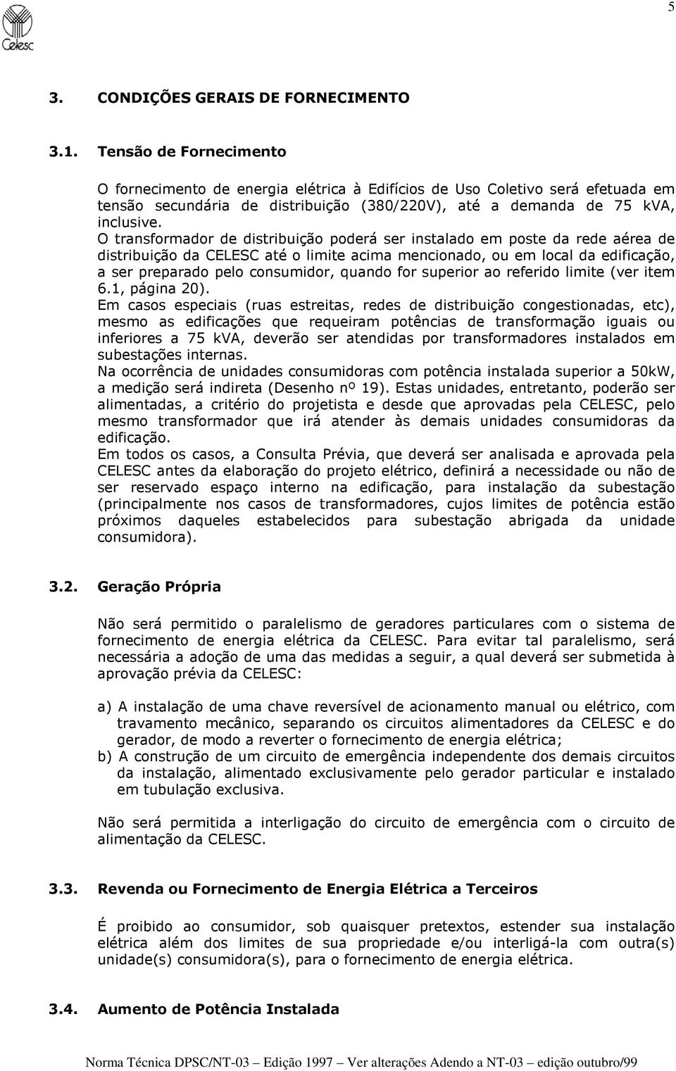 O transformador de distribuição poderá ser instalado em poste da rede aérea de distribuição da CELESC até o limite acima mencionado, ou em local da edificação, a ser preparado pelo consumidor, quando