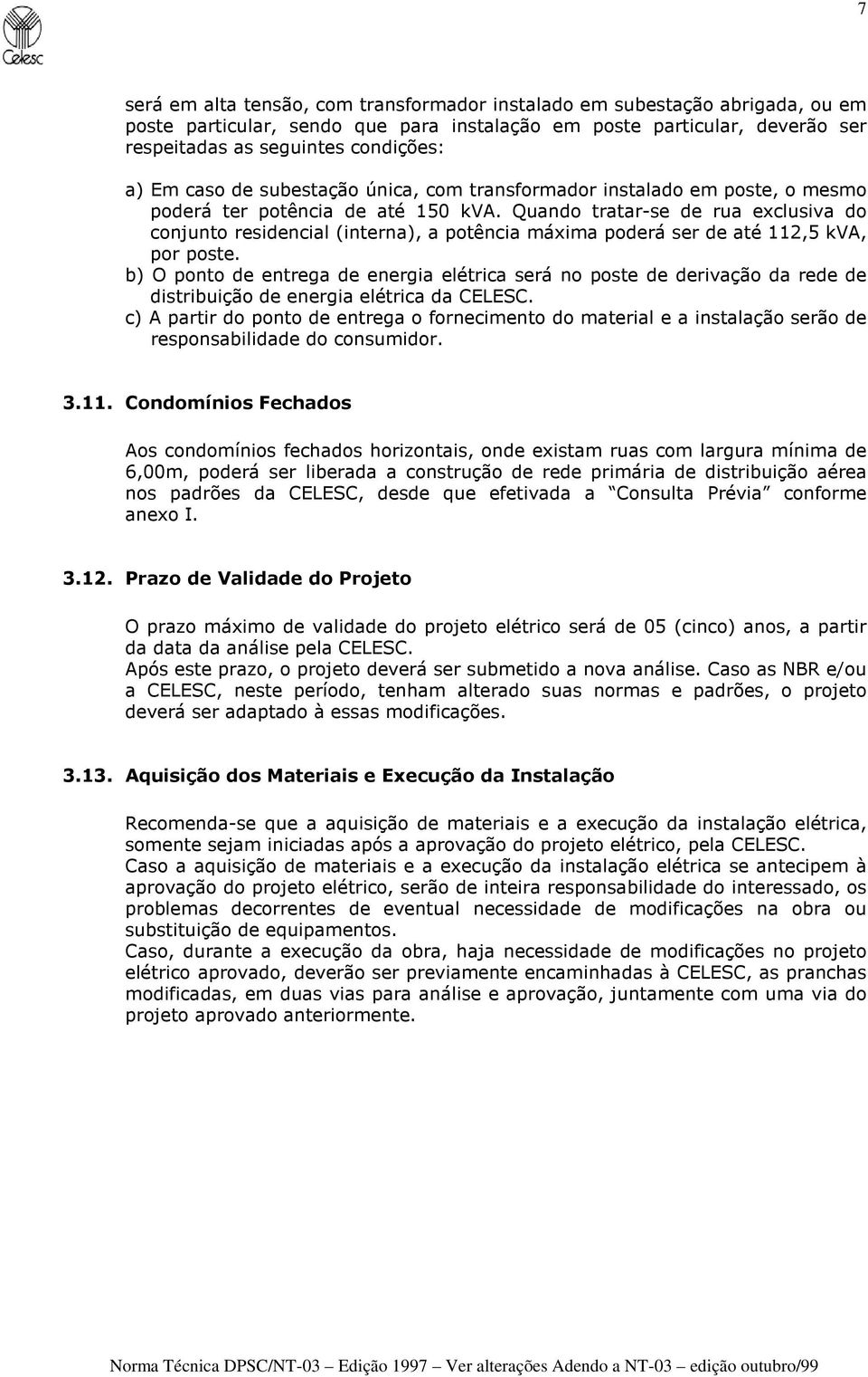 Quando tratar-se de rua exclusiva do conjunto residencial (interna), a potência máxima poderá ser de até 112,5 kva, por poste.