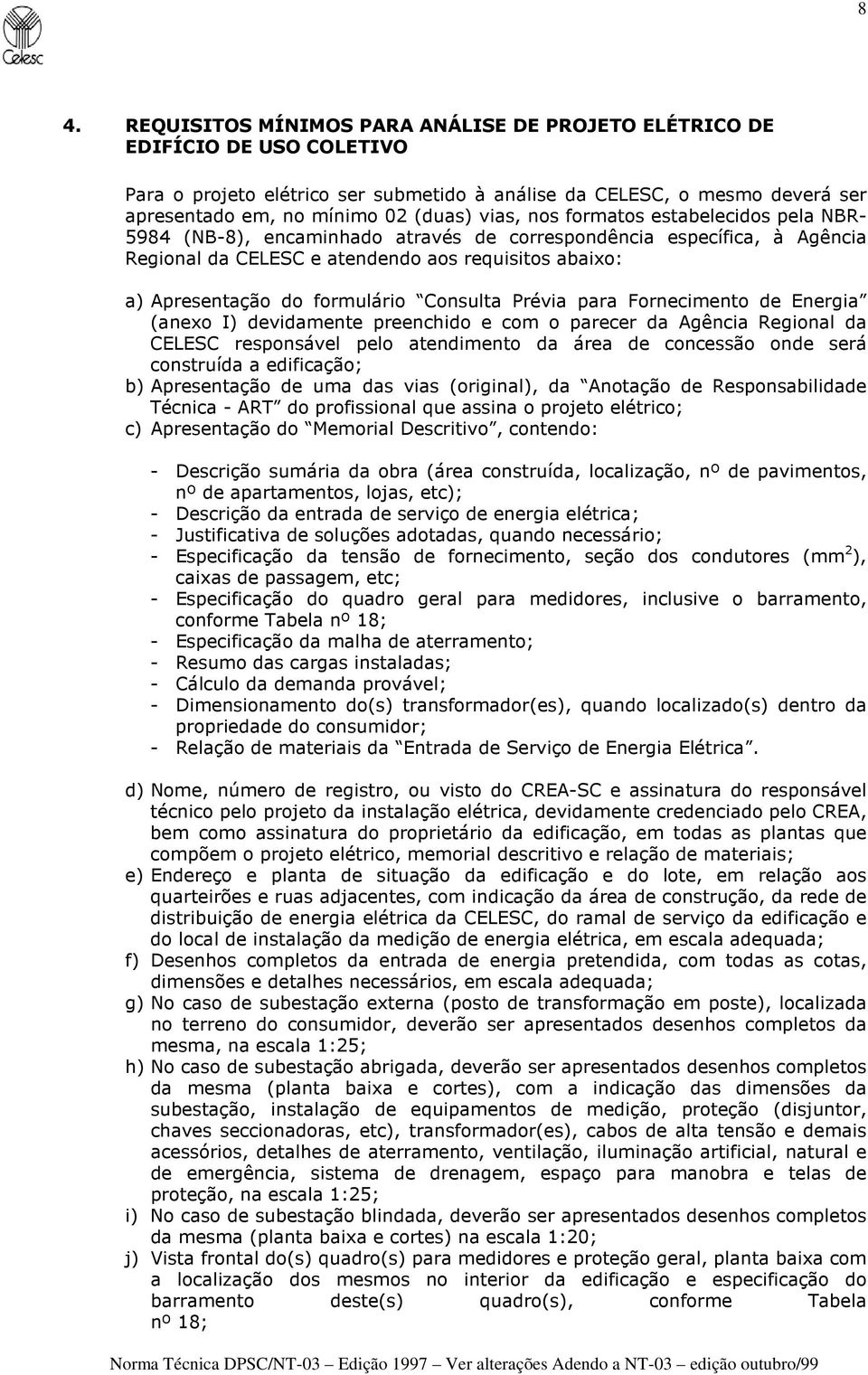 formulário Consulta Prévia para Fornecimento de Energia (anexo I) devidamente preenchido e com o parecer da Agência Regional da CELESC responsável pelo atendimento da área de concessão onde será