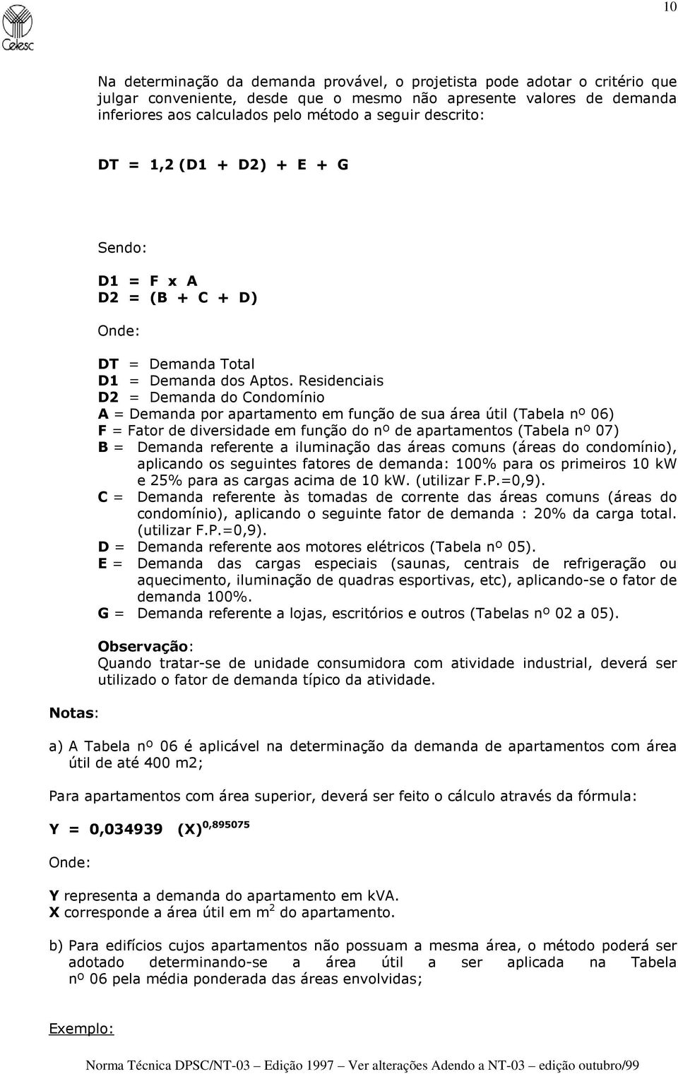 Residenciais D2 = Demanda do Condomínio A = Demanda por apartamento em função de sua área útil (Tabela nº 06) F = Fator de diversidade em função do nº de apartamentos (Tabela nº 07) B = Demanda