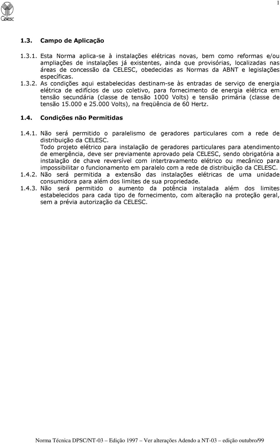 As condições aqui estabelecidas destinam-se às entradas de serviço de energia elétrica de edifícios de uso coletivo, para fornecimento de energia elétrica em tensão secundária (classe de tensão 1000