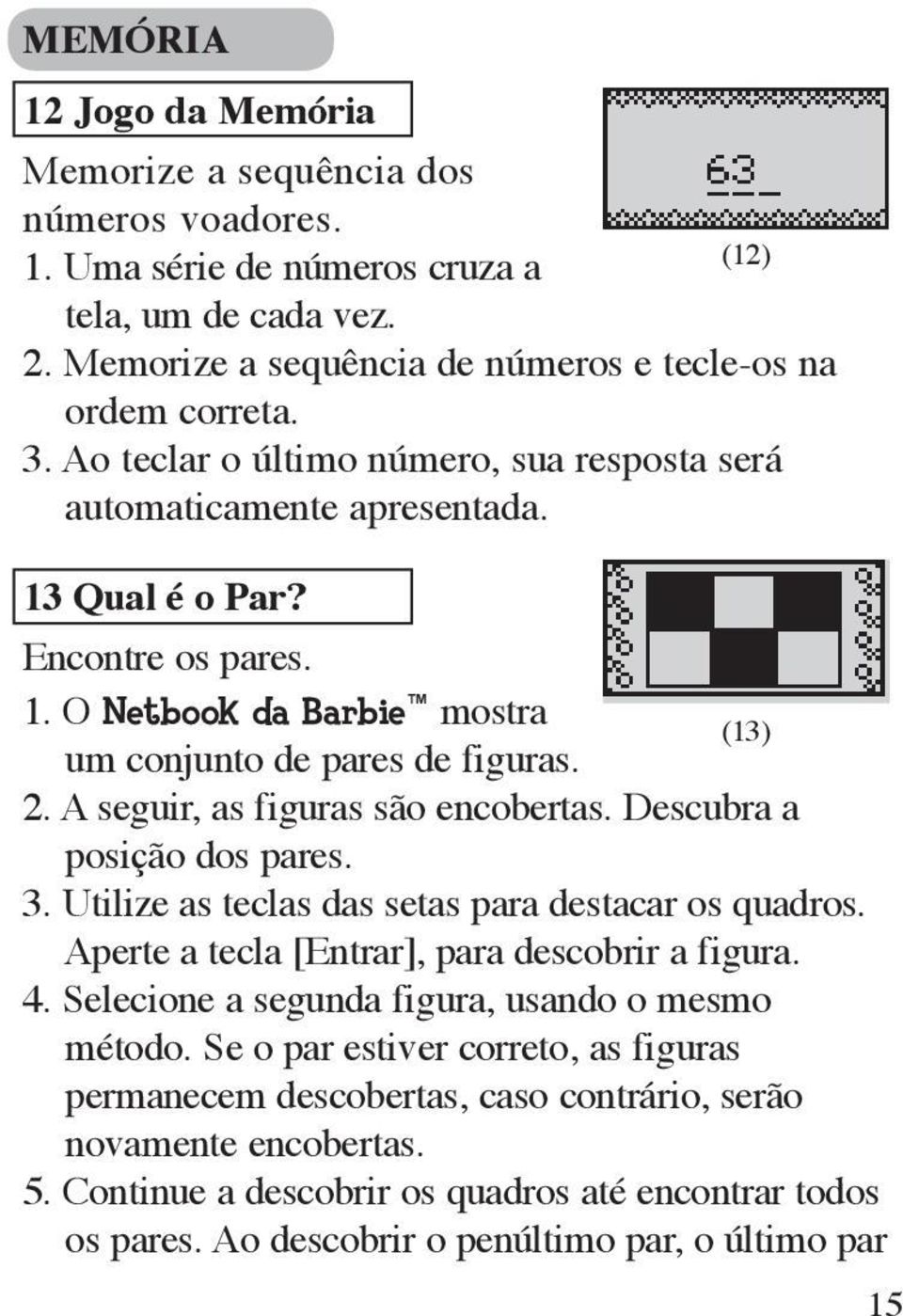 A seguir, as figuras são encobertas. Descubra a posição dos pares. 3. Utilize as teclas das setas para destacar os quadros. Aperte a tecla [Entrar], para descobrir a figura. 4.