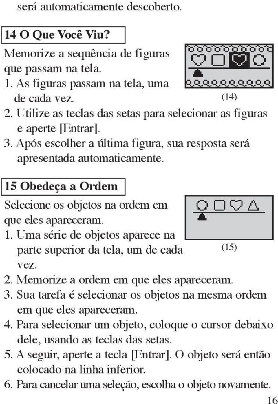 15 Obedeça a Ordem Selecione os objetos na ordem em que eles apareceram. 1. Uma série de objetos aparece na parte superior da tela, um de cada (15) vez. 2. Memorize a ordem em que eles apareceram. 3.