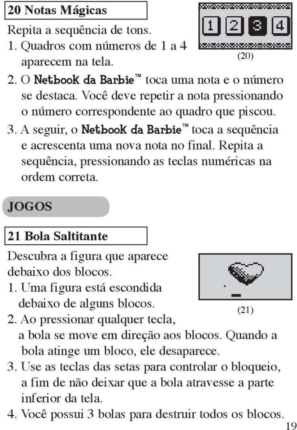 Repita a sequência, pressionando as teclas numéricas na ordem correta. JOGOS 21 Bola Saltitante Descubra a figura que aparece debaixo dos blocos. 1. Uma figura está escondida debaixo de alguns blocos.