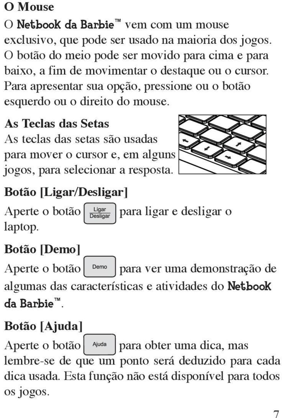 As Teclas das Setas As teclas das setas são usadas para mover o cursor e, em alguns jogos, para selecionar a resposta. Botão [Ligar/Desligar] Aperte o botão laptop.